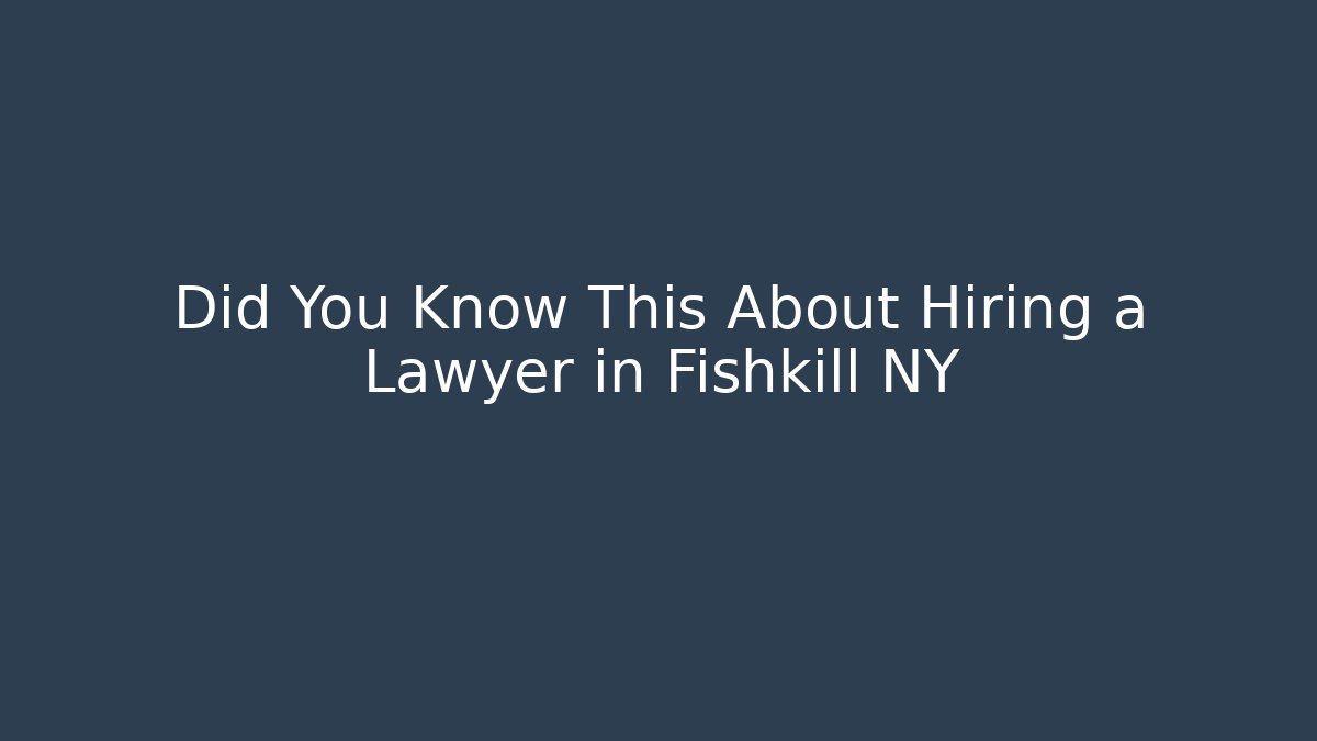 Did You Know This About Hiring a Lawyer in Fishkill NY