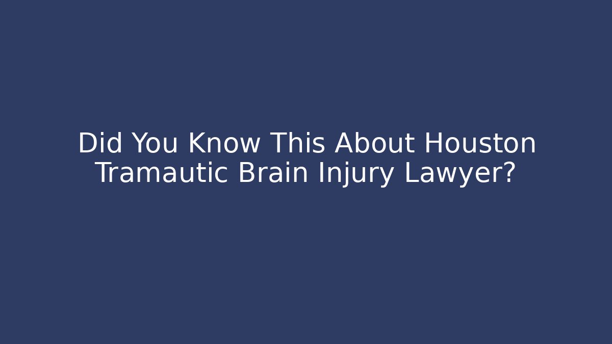 Did You Know This About Houston Tramautic Brain Injury Lawyer?