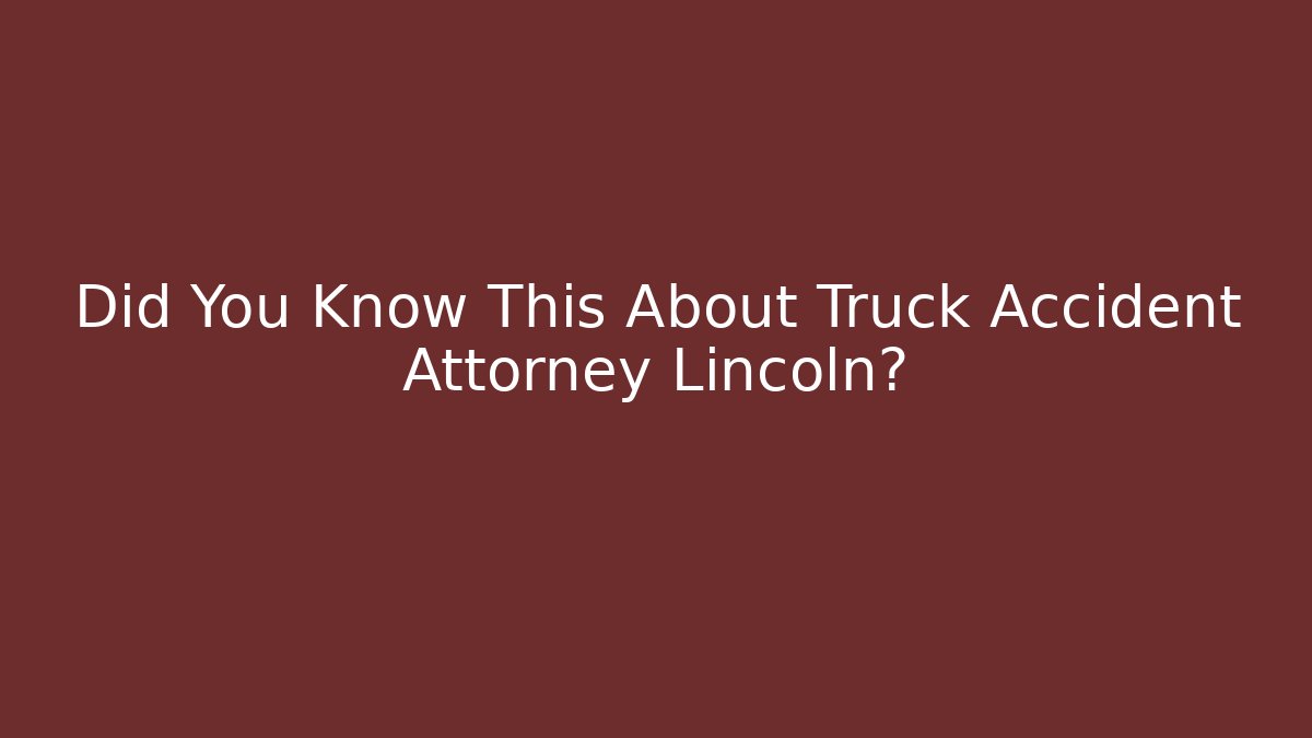 Did You Know This About Truck Accident Attorney Lincoln?