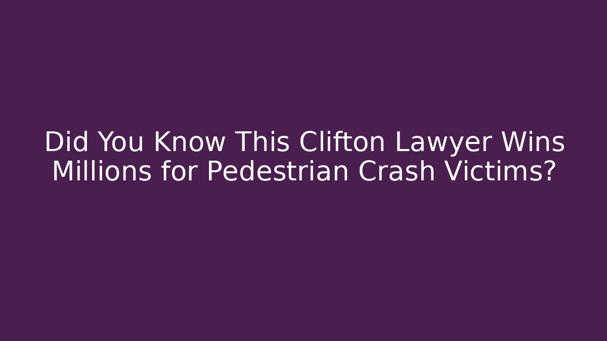 Did You Know This Clifton Lawyer Wins Millions for Pedestrian Crash Victims?