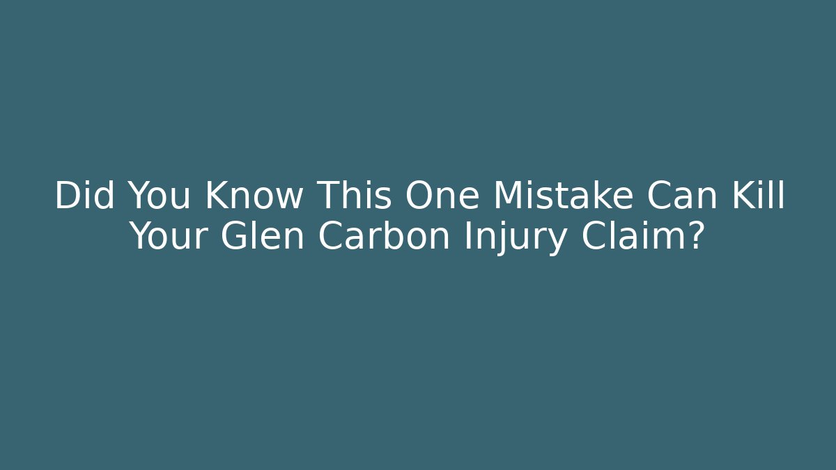Did You Know This One Mistake Can Kill Your Glen Carbon Injury Claim?