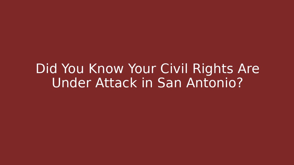 Did You Know Your Civil Rights Are Under Attack in San Antonio?