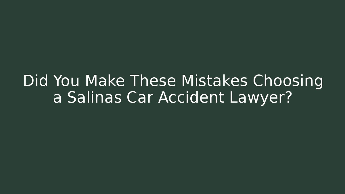 Did You Make These Mistakes Choosing a Salinas Car Accident Lawyer?