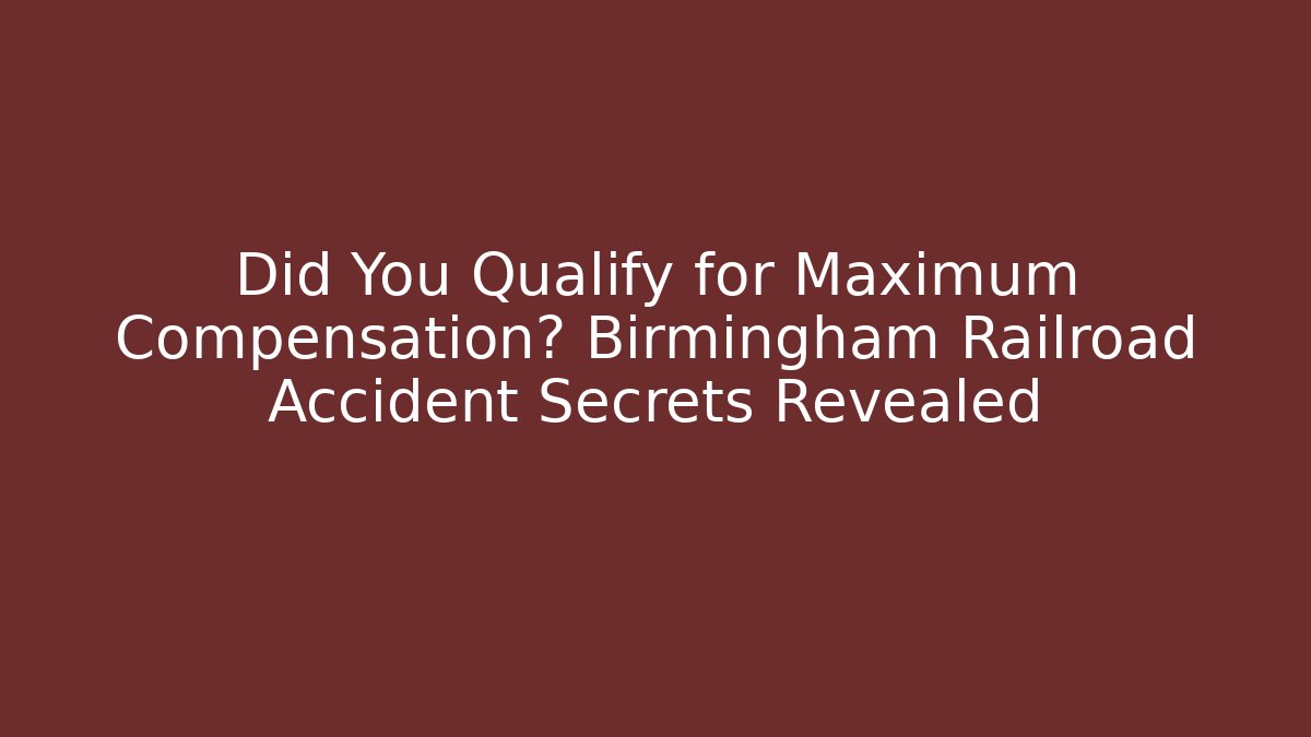 Did You Qualify for Maximum Compensation? Birmingham Railroad Accident Secrets Revealed