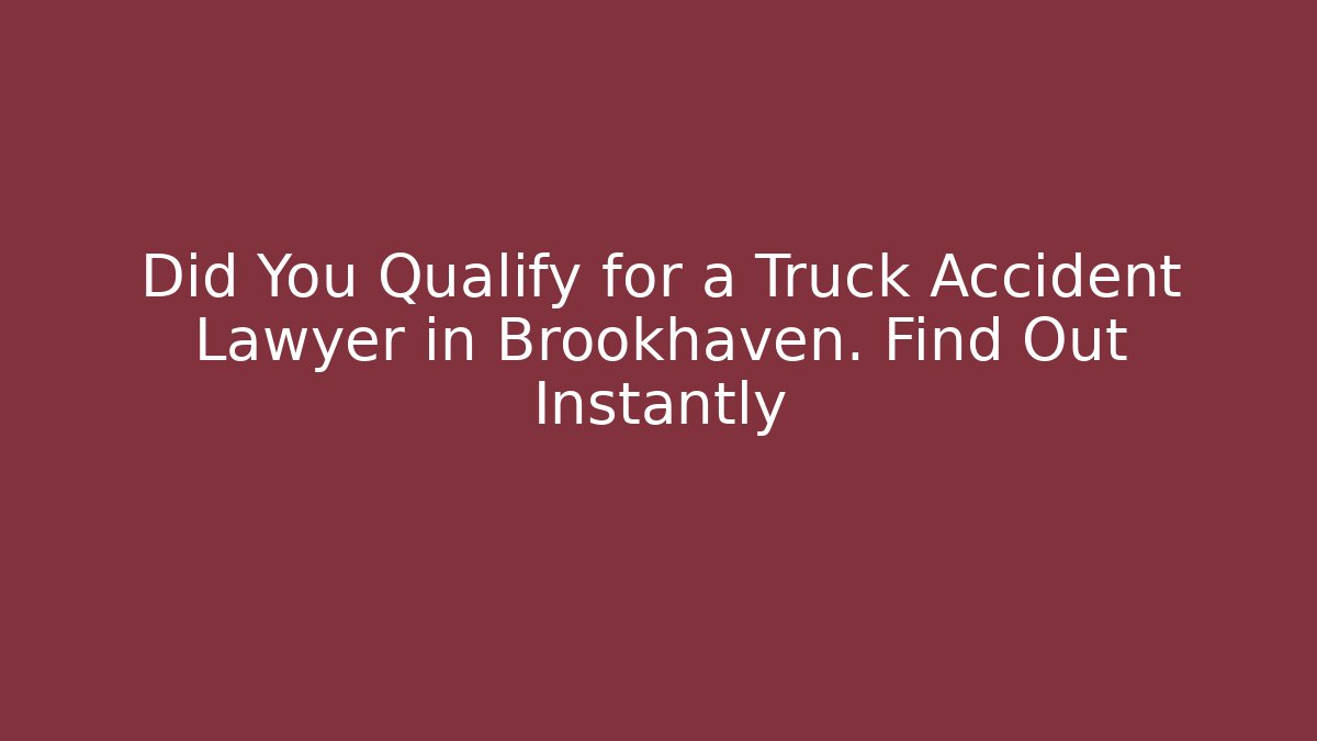 Did You Qualify for a Truck Accident Lawyer in Brookhaven. Find Out Instantly