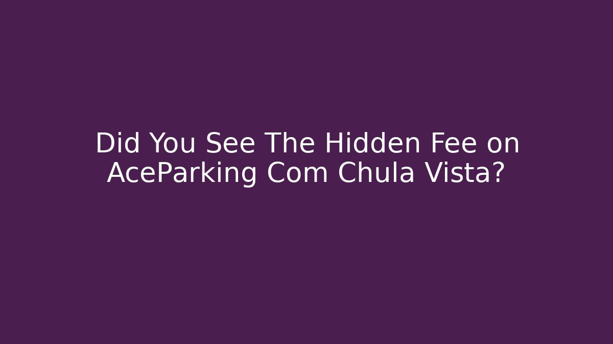 Did You See The Hidden Fee on AceParking Com Chula Vista?