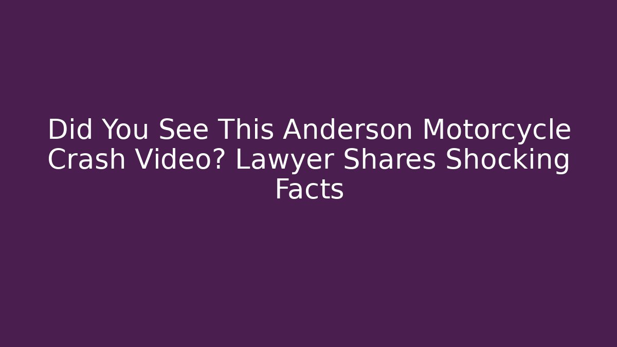 Did You See This Anderson Motorcycle Crash Video? Lawyer Shares Shocking Facts