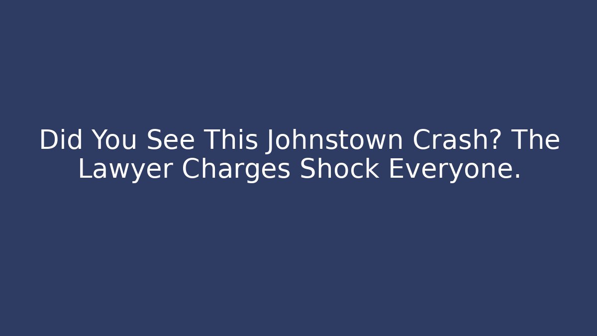 Did You See This Johnstown Crash? The Lawyer Charges Shock Everyone.