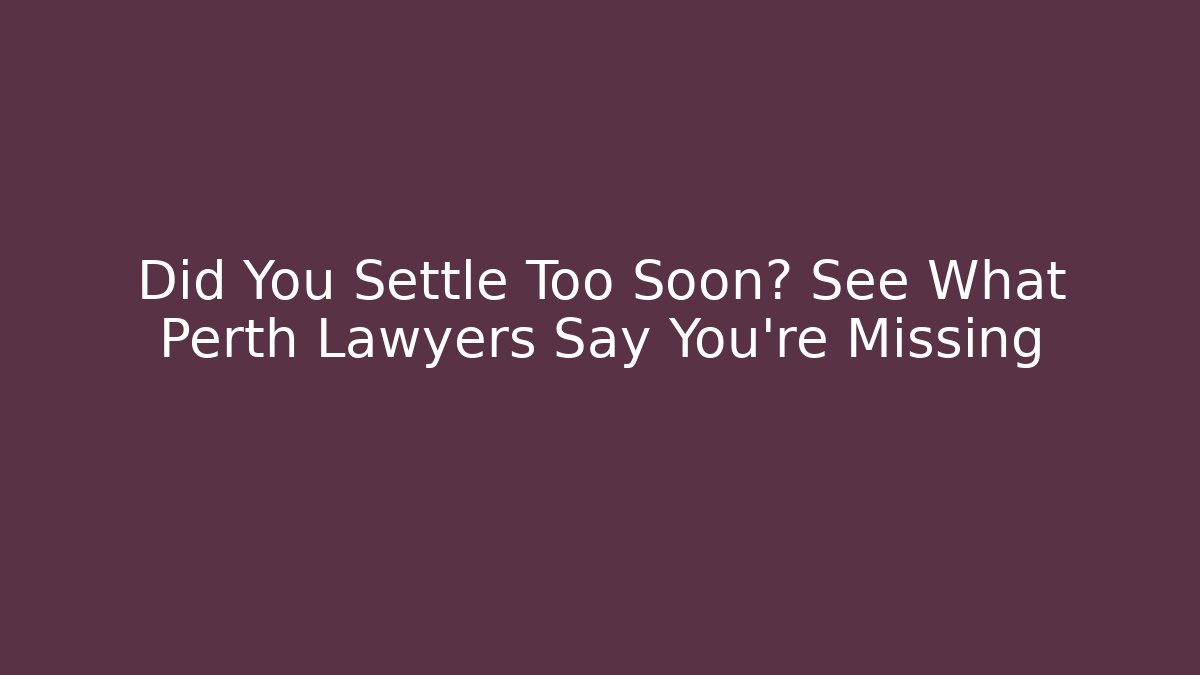 Did You Settle Too Soon? See What Perth Lawyers Say You’re Missing