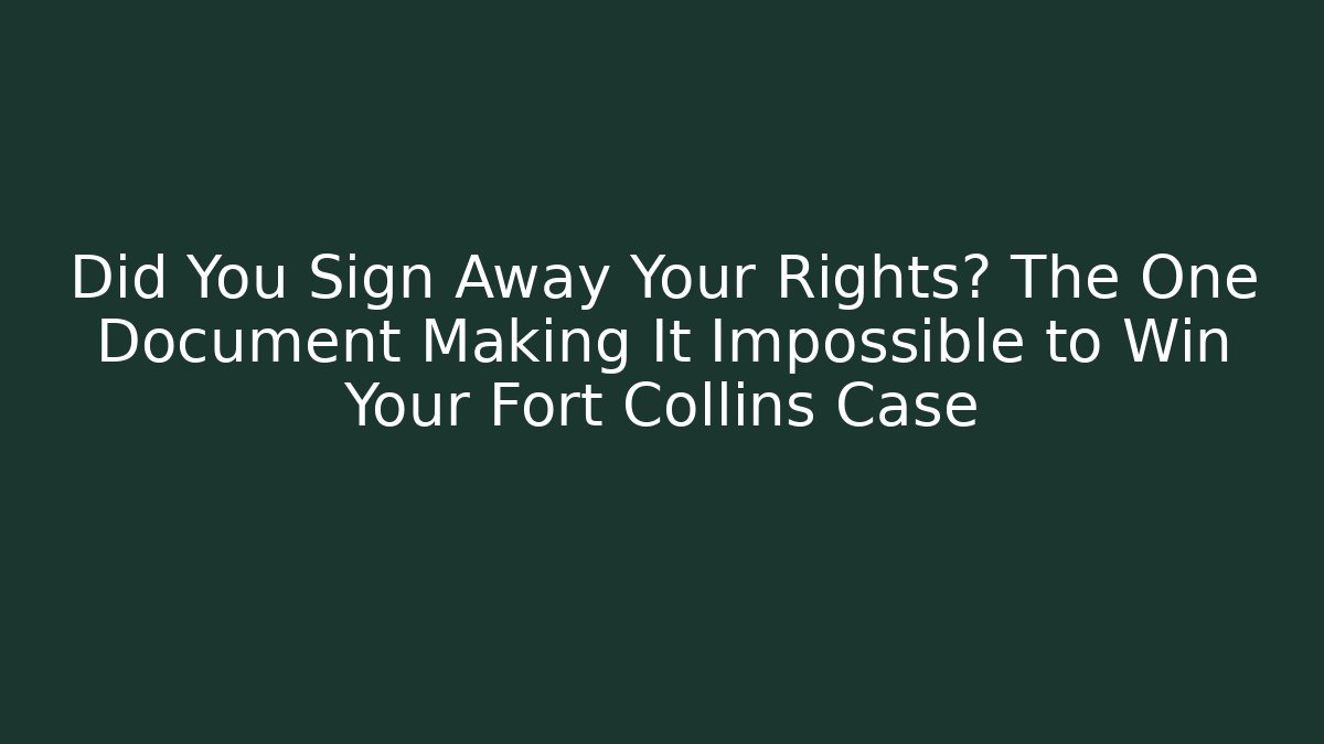 Did You Sign Away Your Rights? The One Document Making It Impossible to Win Your Fort Collins Case