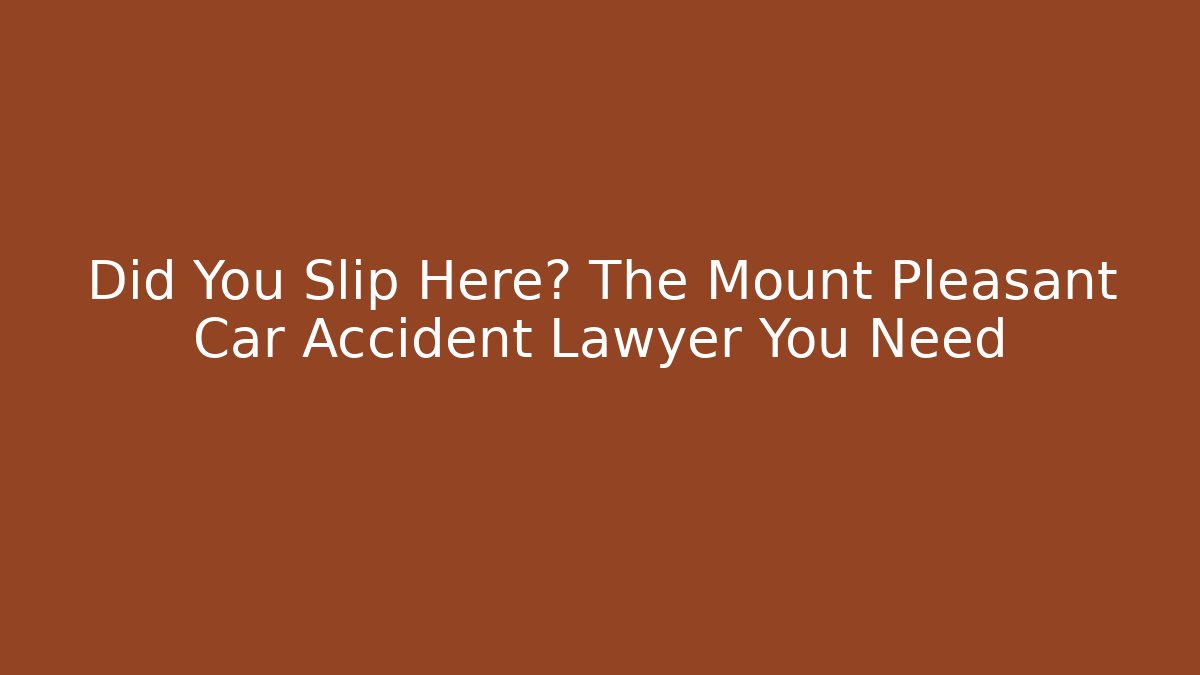 Did You Slip Here? The Mount Pleasant Car Accident Lawyer You Need