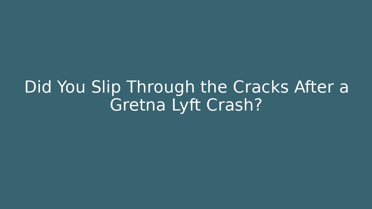 Did You Slip Through the Cracks After a Gretna Lyft Crash?