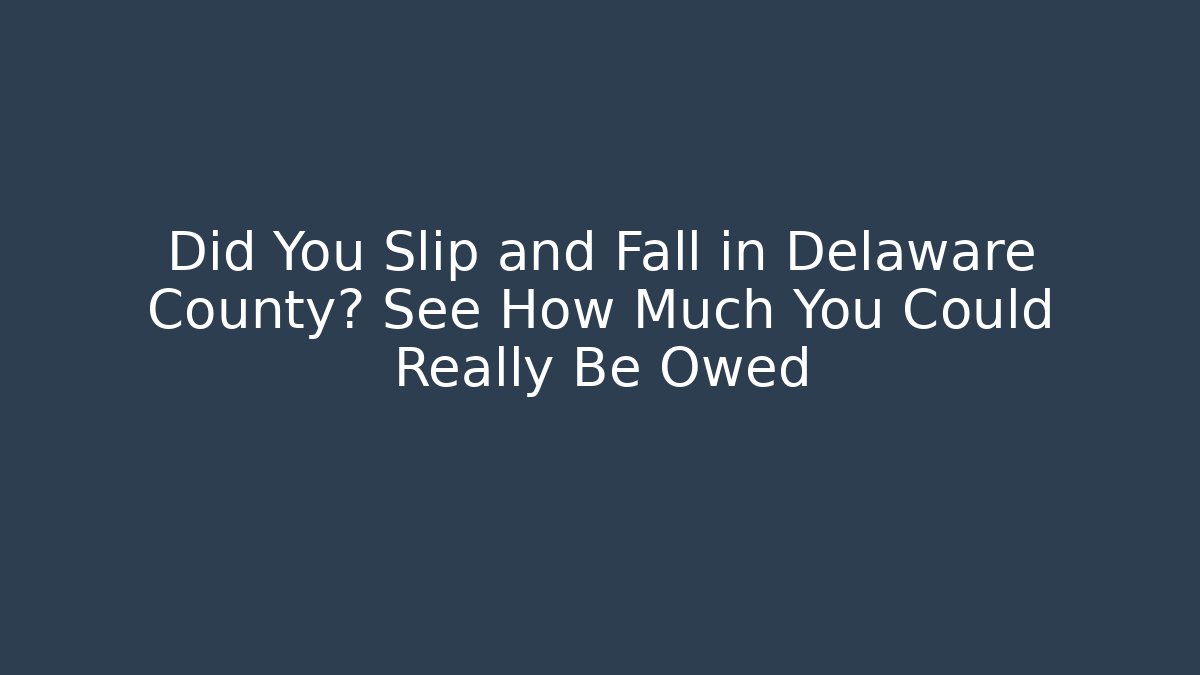 Did You Slip and Fall in Delaware County? See How Much You Could Really Be Owed
