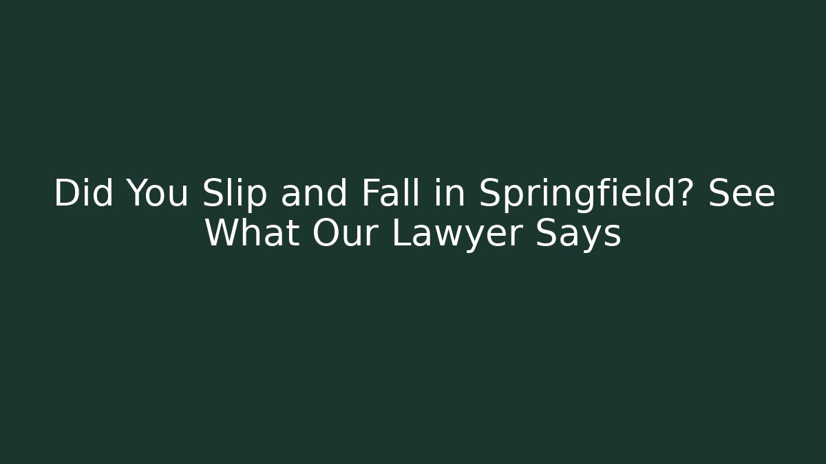 Did You Slip and Fall in Springfield? See What Our Lawyer Says