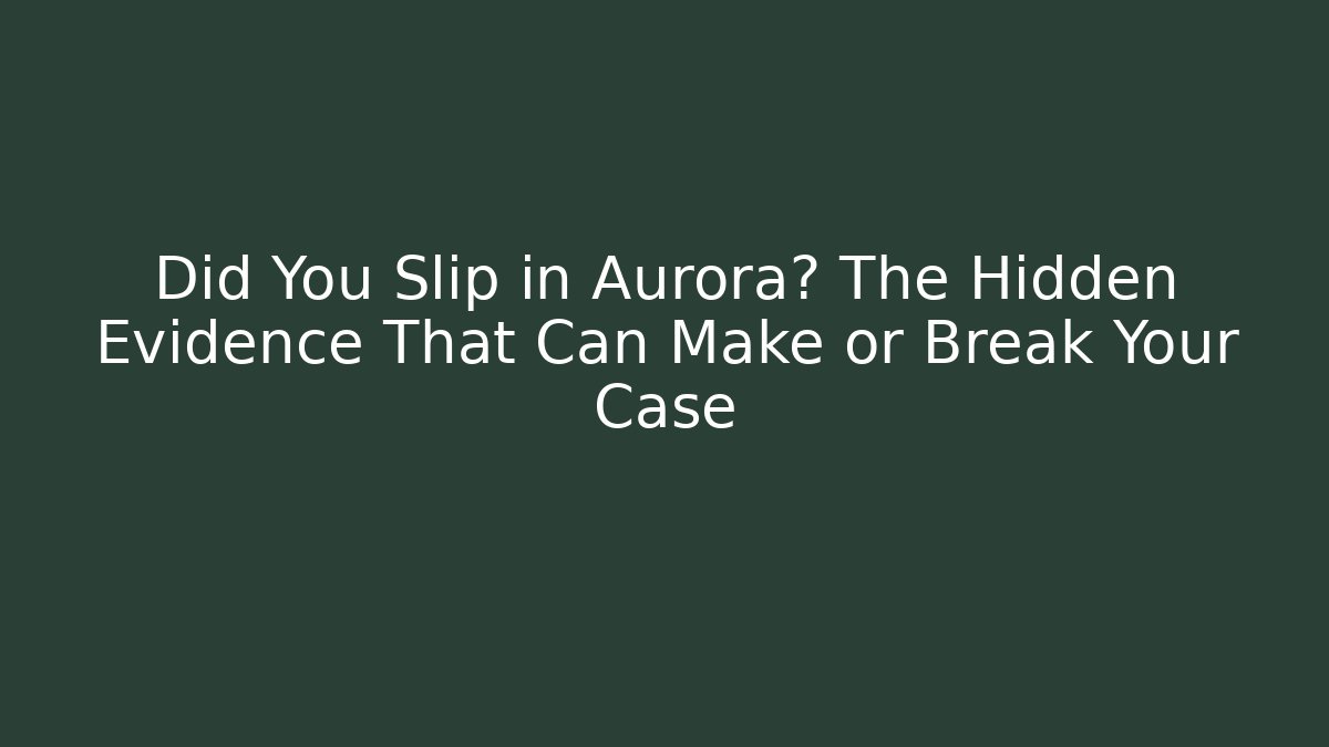 Did You Slip in Aurora? The Hidden Evidence That Can Make or Break Your Case