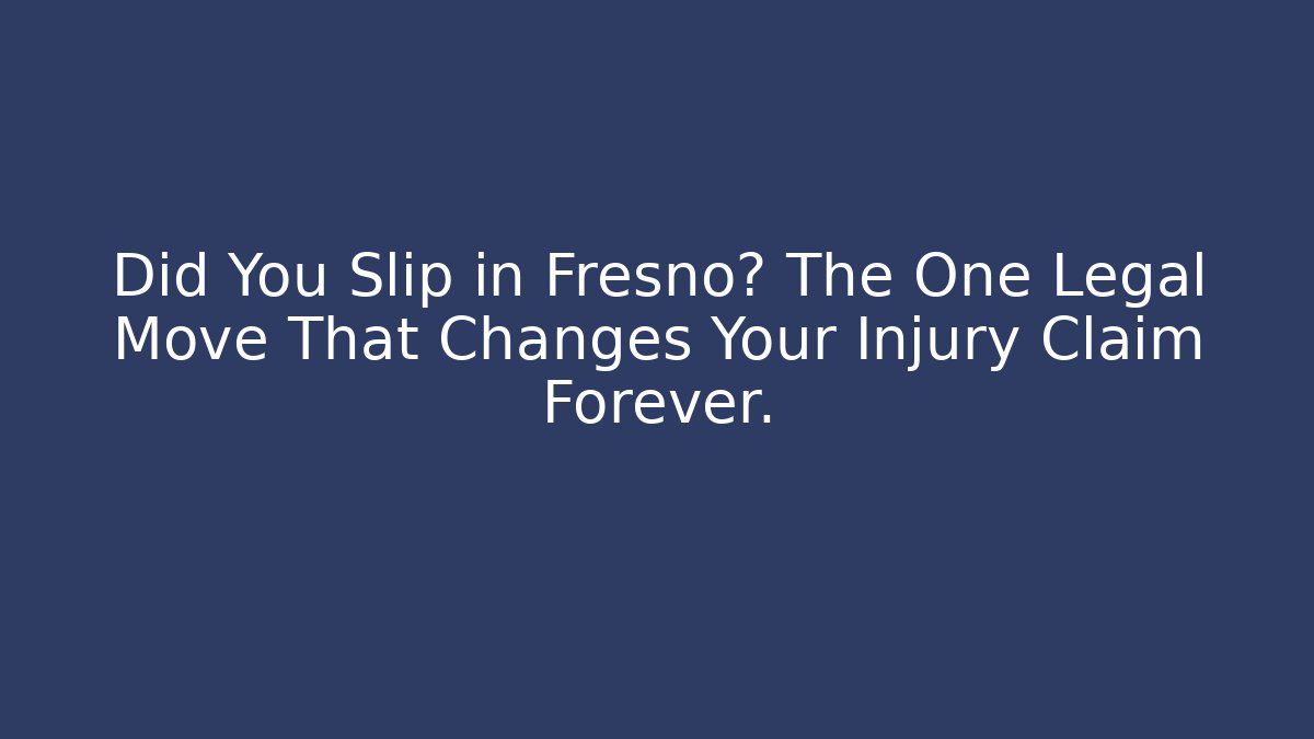 Did You Slip in Fresno? The One Legal Move That Changes Your Injury Claim Forever.