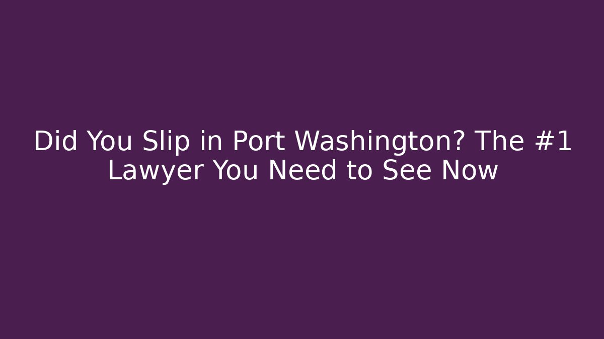 Did You Slip in Port Washington? The #1 Lawyer You Need to See Now