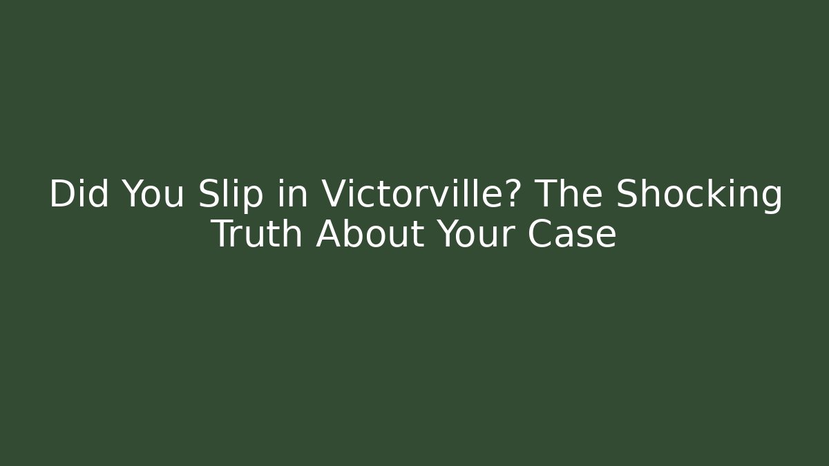Did You Slip in Victorville? The Shocking Truth About Your Case