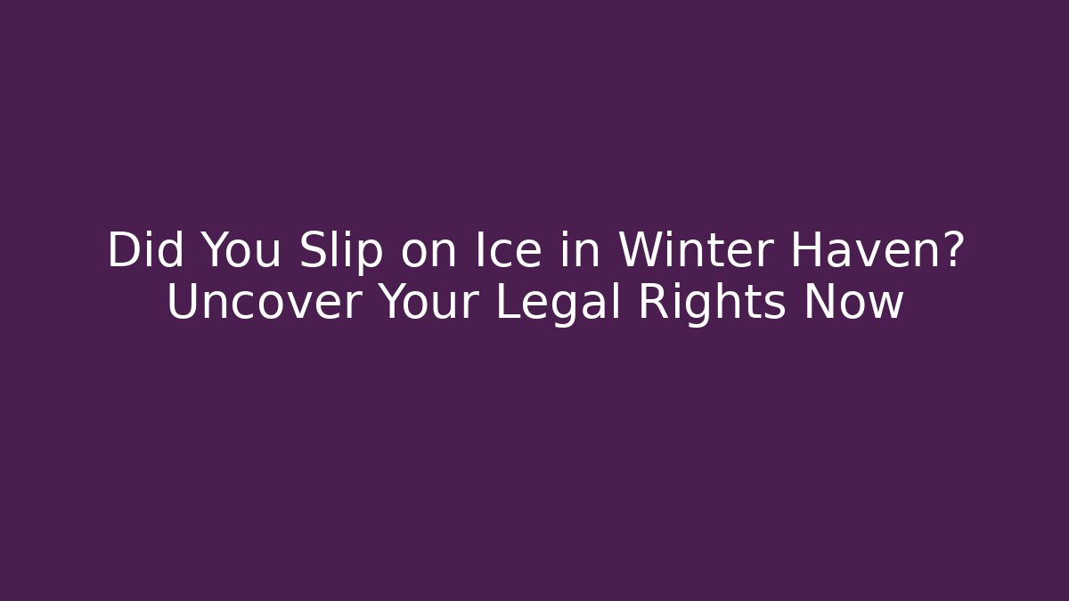 Did You Slip on Ice in Winter Haven? Uncover Your Legal Rights Now