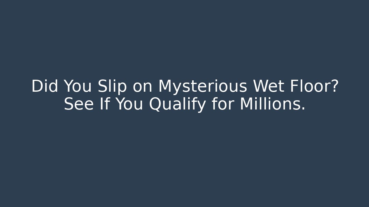 Did You Slip on Mysterious Wet Floor? See If You Qualify for Millions.