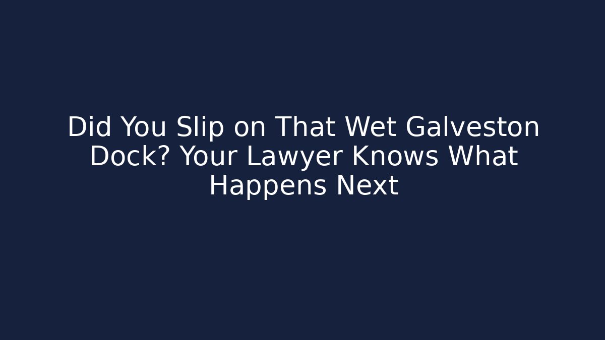 Did You Slip on That Wet Galveston Dock? Your Lawyer Knows What Happens Next
