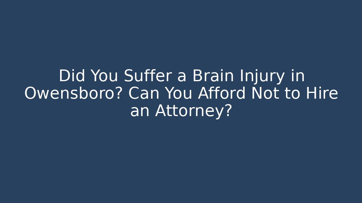 Did You Suffer a Brain Injury in Owensboro? Can You Afford Not to Hire an Attorney?