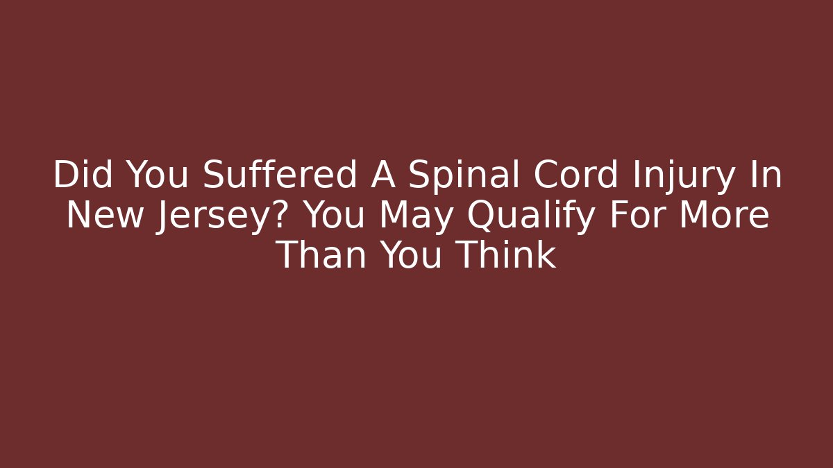 Did You Suffered A Spinal Cord Injury In New Jersey? You May Qualify For More Than You Think