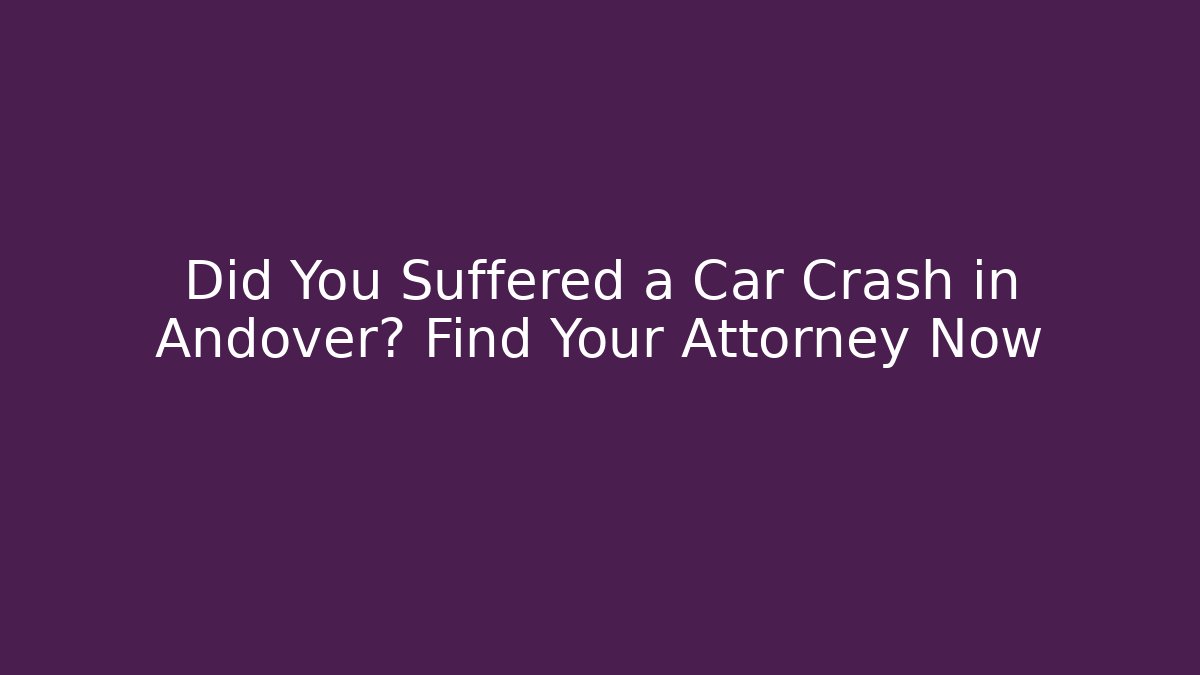 Did You Suffered a Car Crash in Andover? Find Your Attorney Now
