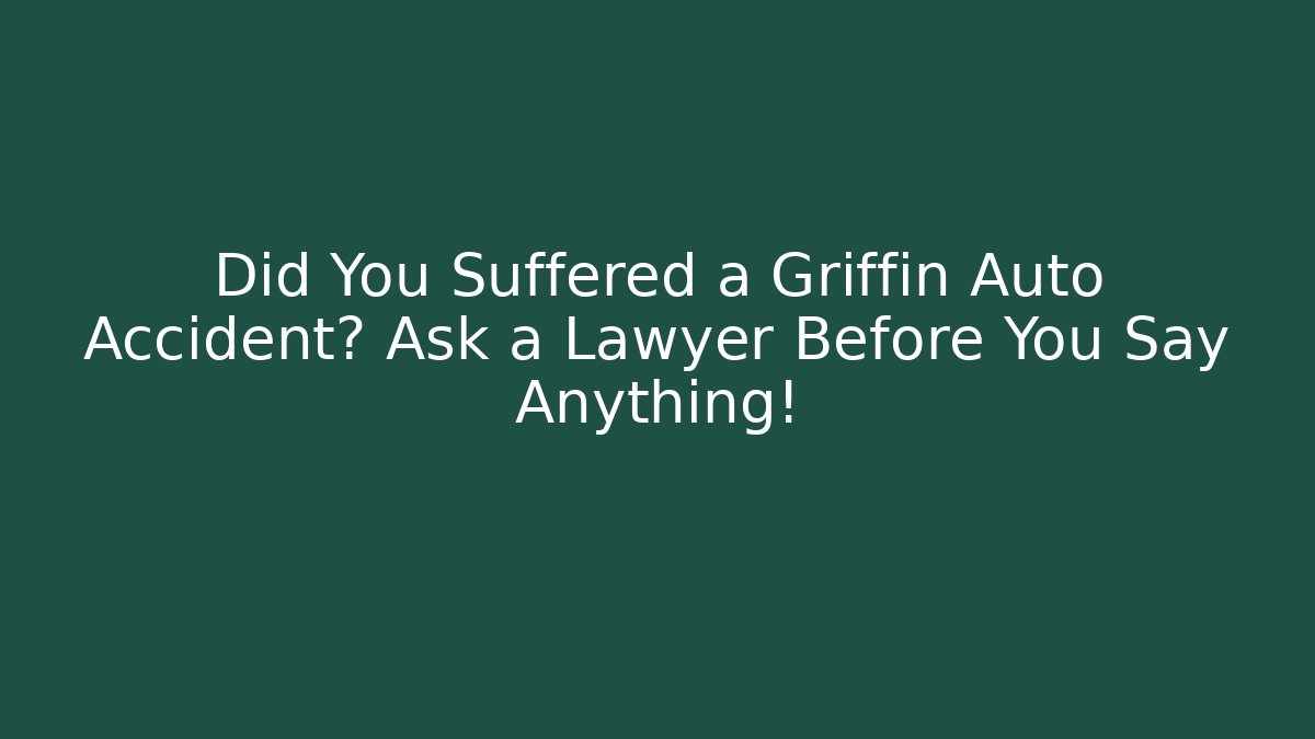 Did You Suffered a Griffin Auto Accident? Ask a Lawyer Before You Say Anything!