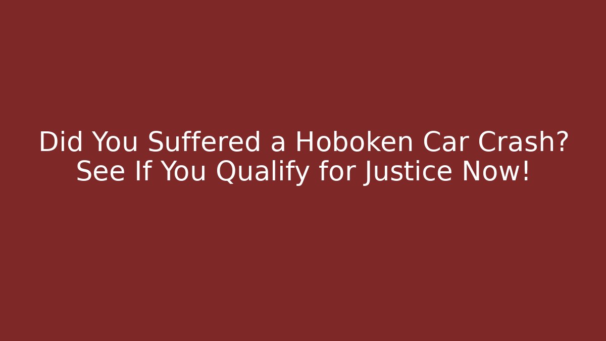 Did You Suffered a Hoboken Car Crash? See If You Qualify for Justice Now!