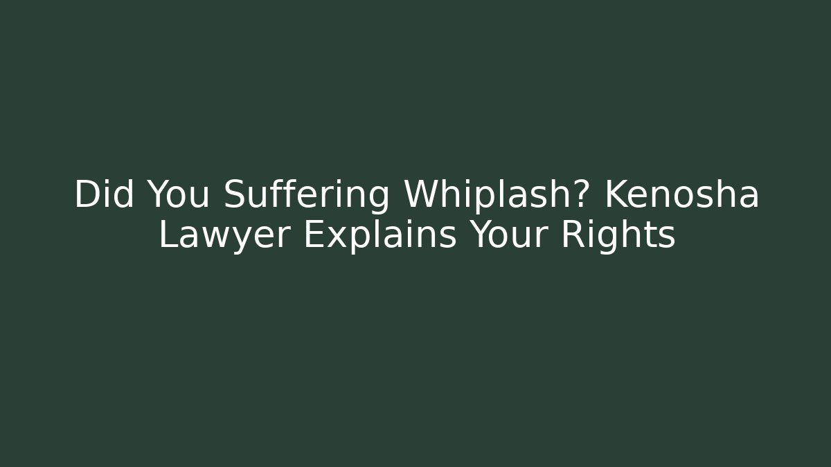 Did You Suffering Whiplash? Kenosha Lawyer Explains Your Rights