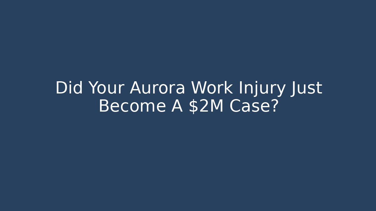Did Your Aurora Work Injury Just Become A $2M Case?