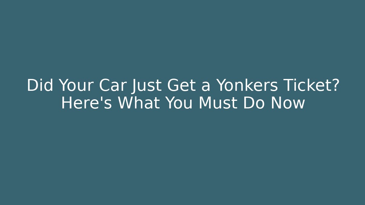 Did Your Car Just Get a Yonkers Ticket? Here's What You Must Do Now - V Auction