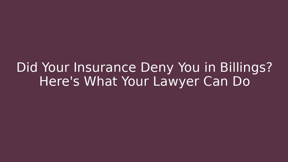 Did Your Insurance Deny You in Billings? Here's What Your Lawyer Can Do