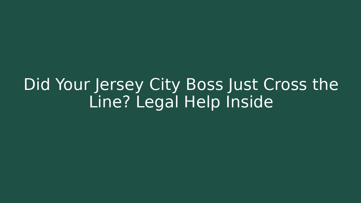 Did Your Jersey City Boss Just Cross the Line? Legal Help Inside