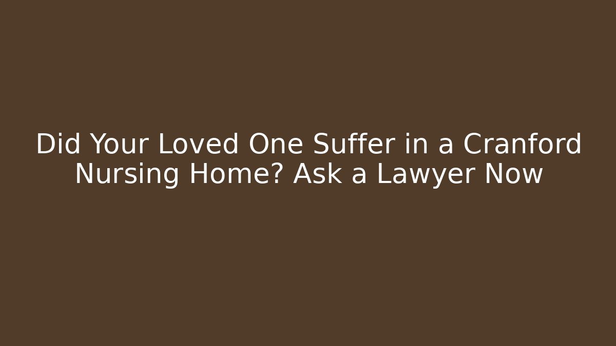Did Your Loved One Suffer in a Cranford Nursing Home? Ask a Lawyer Now