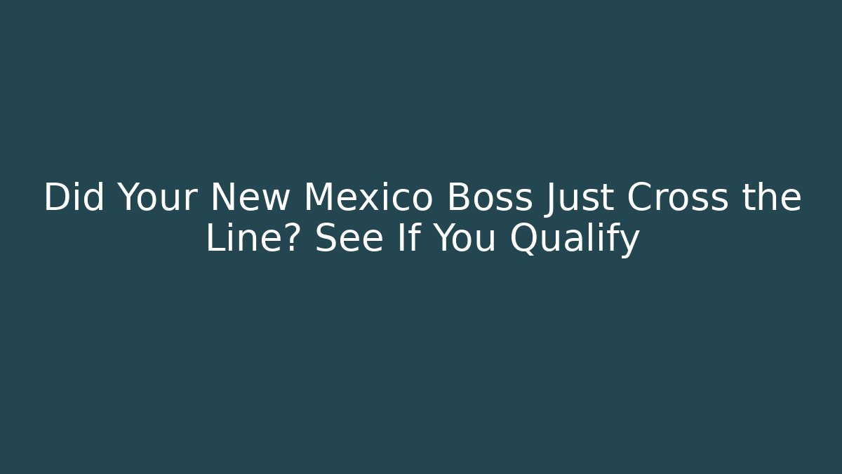 Did Your New Mexico Boss Just Cross the Line? See If You Qualify