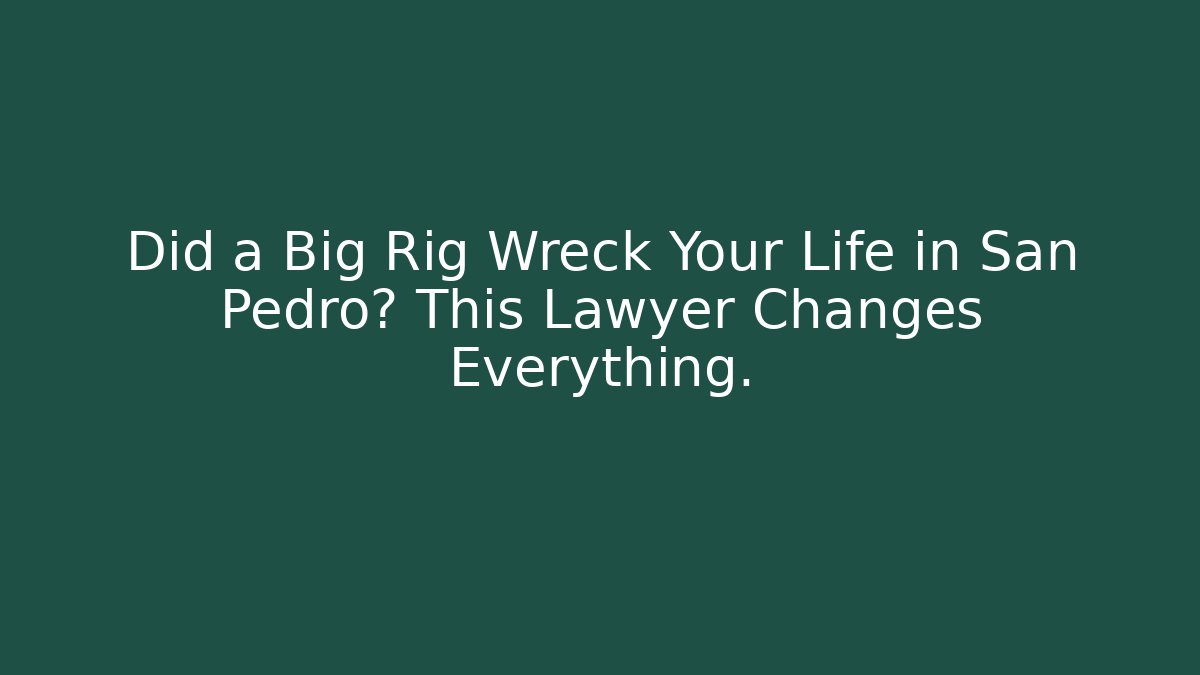 Did a Big Rig Wreck Your Life in San Pedro? This Lawyer Changes Everything. - V Auction