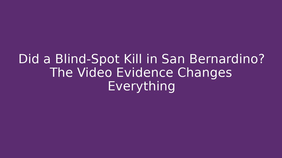Did a Blind-Spot Kill in San Bernardino? The Video Evidence Changes Everything