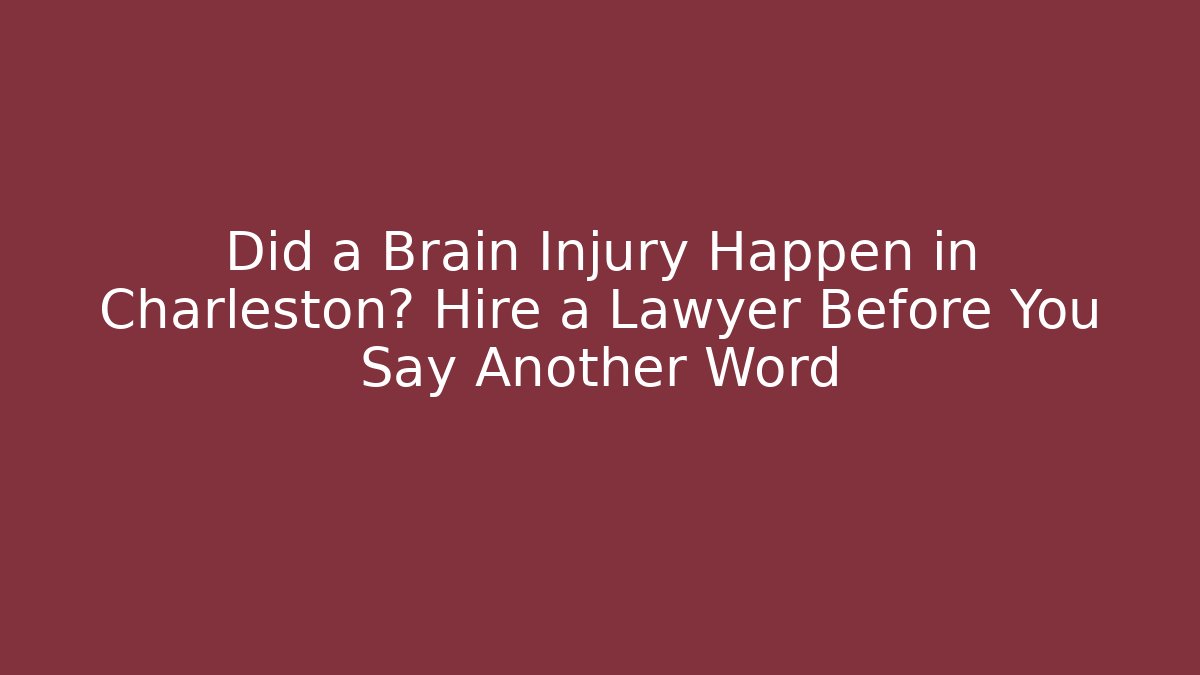 Did a Brain Injury Happen in Charleston? Hire a Lawyer Before You Say Another Word