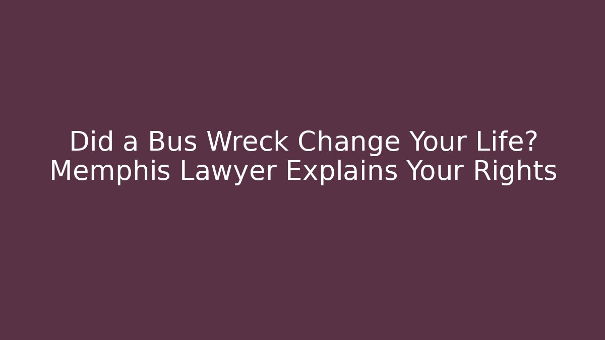 Did a Bus Wreck Change Your Life? Memphis Lawyer Explains Your Rights