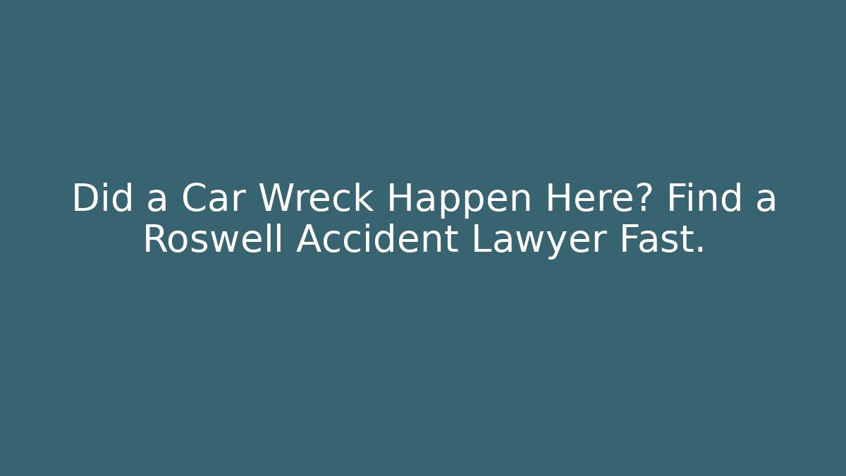 Did a Car Wreck Happen Here? Find a Roswell Accident Lawyer Fast.