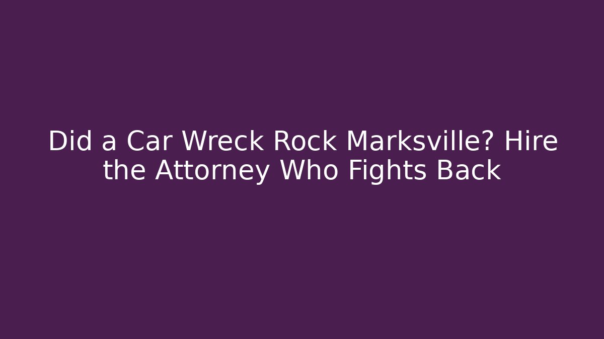 Did a Car Wreck Rock Marksville? Hire the Attorney Who Fights Back