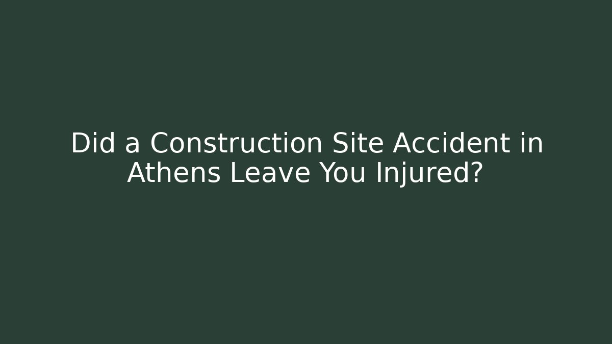 Did a Construction Site Accident in Athens Leave You Injured?