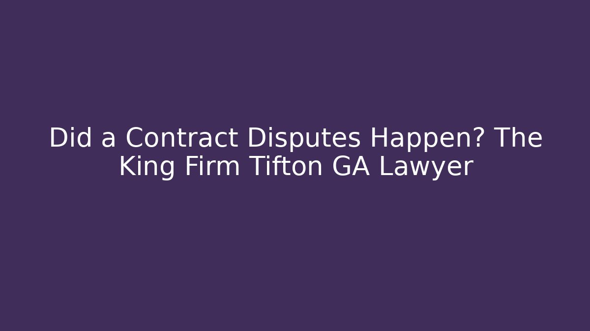 Did a Contract Disputes Happen? The King Firm Tifton GA Lawyer