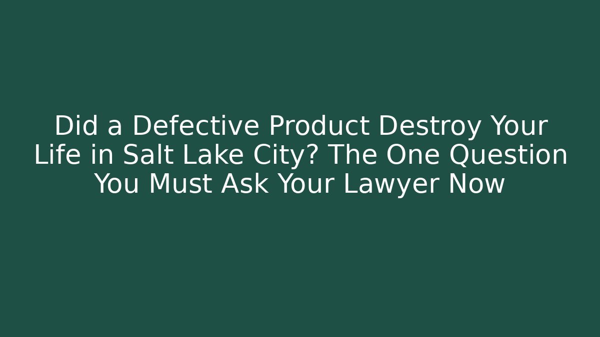 Did a Defective Product Destroy Your Life in Salt Lake City? The One Question You Must Ask Your Lawyer Now