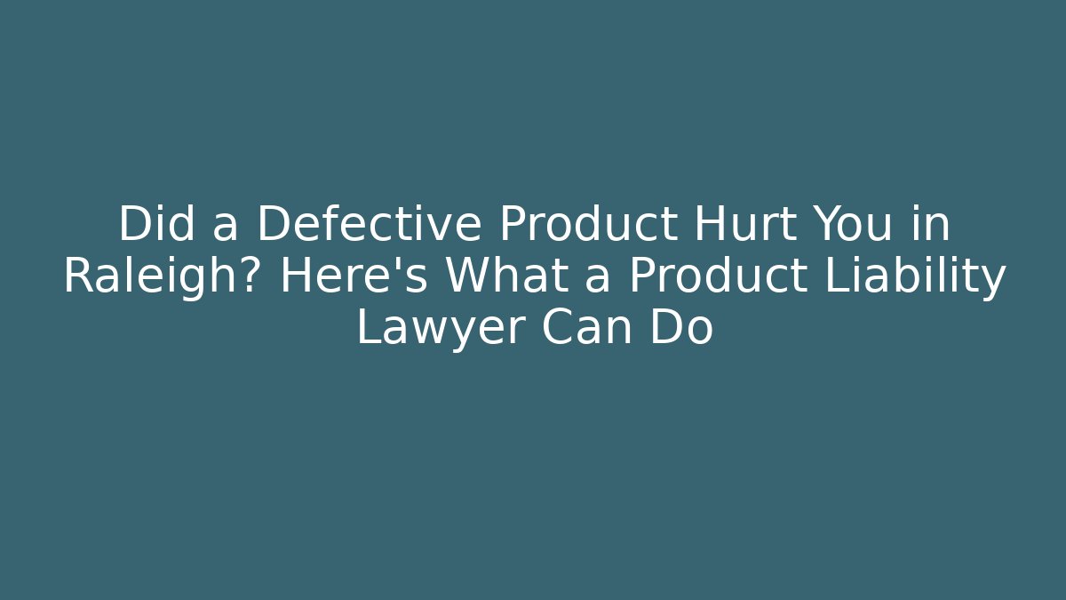 Did a Defective Product Hurt You in Raleigh? Here’s What a Product Liability Lawyer Can Do