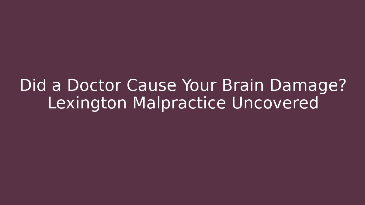 Did a Doctor Cause Your Brain Damage? Lexington Malpractice Uncovered