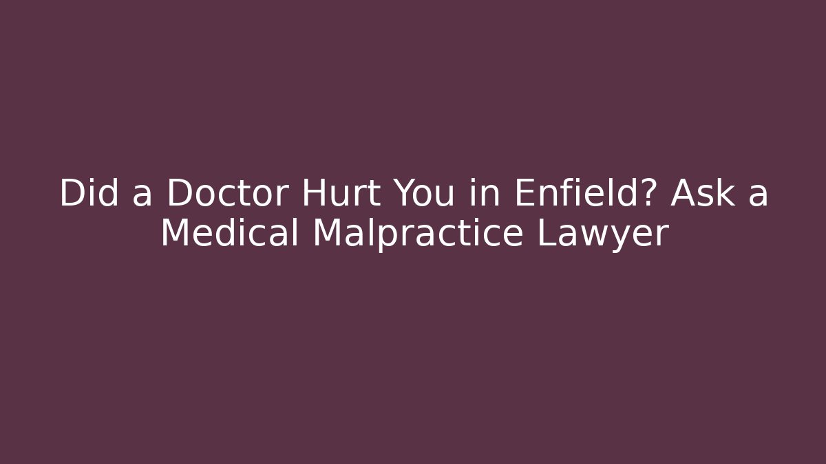 Did a Doctor Hurt You in Enfield? Ask a Medical Malpractice Lawyer