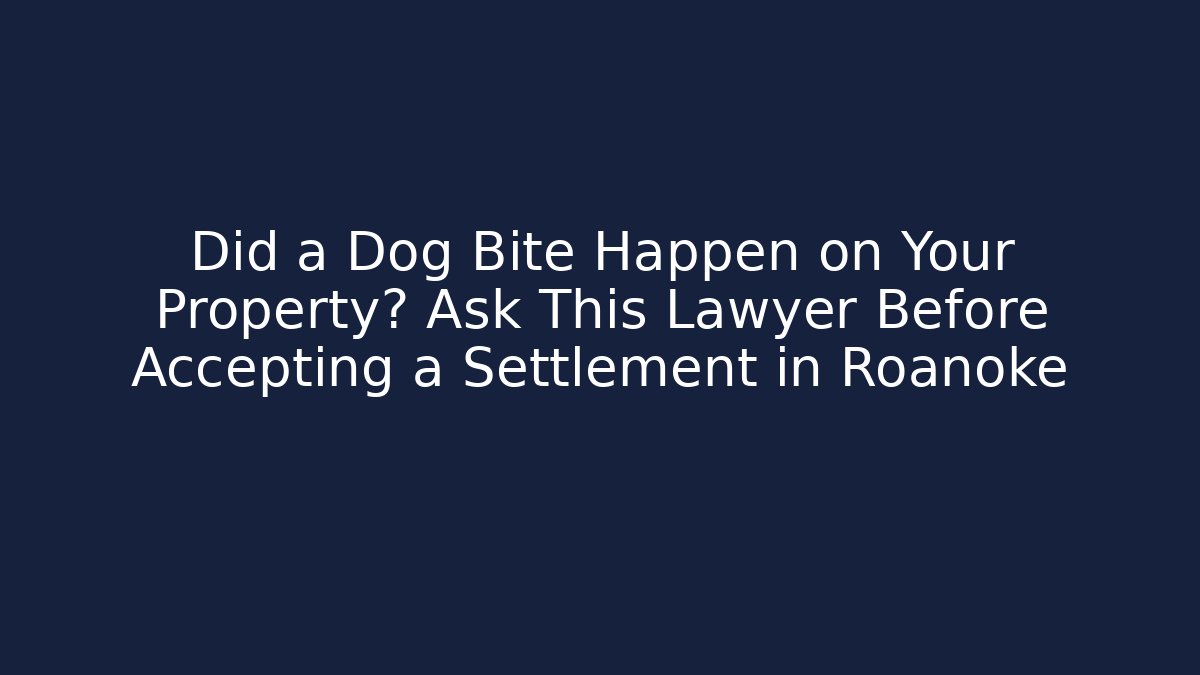 Did a Dog Bite Happen on Your Property? Ask This Lawyer Before Accepting a Settlement in Roanoke